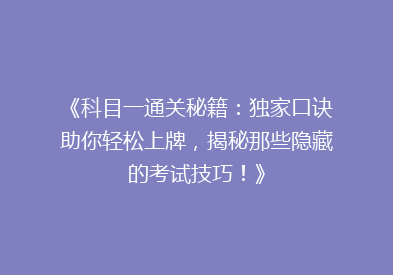 《科目一通关秘籍：独家口诀助你轻松上牌，揭秘那些隐藏的考试技巧！》