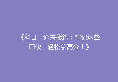 《科目一通关秘籍：牢记这些口诀，轻松拿高分！》
