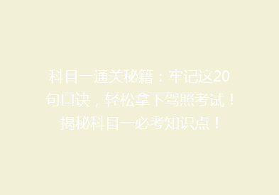 科目一通关秘籍：牢记这20句口诀，轻松拿下驾照考试！揭秘科目一必考知识点！