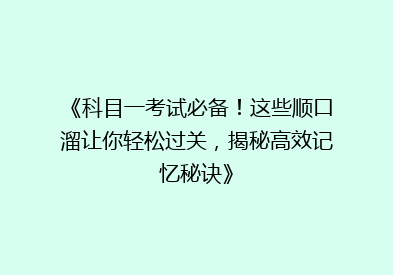 《科目一考试必备！这些顺口溜让你轻松过关，揭秘高效记忆秘诀》