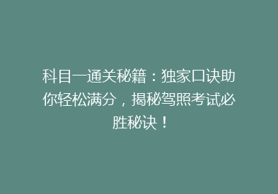 科目一通关秘籍：独家口诀助你轻松满分，揭秘驾照考试必胜秘诀！