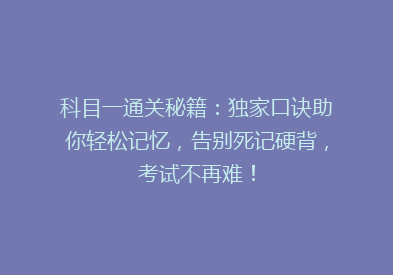 科目一通关秘籍：独家口诀助你轻松记忆，告别死记硬背，考试不再难！