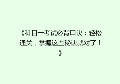 《科目一考试必背口诀：轻松通关，掌握这些秘诀就对了！》