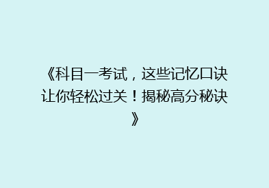 《科目一考试，这些记忆口诀让你轻松过关！揭秘高分秘诀》