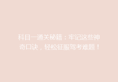 科目一通关秘籍：牢记这些神奇口诀，轻松征服驾考难题！