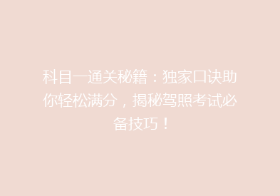 科目一通关秘籍：独家口诀助你轻松满分，揭秘驾照考试必备技巧！