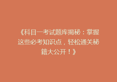 《科目一考试题库揭秘：掌握这些必考知识点，轻松通关秘籍大公开！》