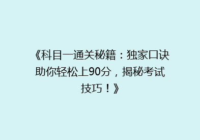 《科目一通关秘籍：独家口诀助你轻松上90分，揭秘考试技巧！》