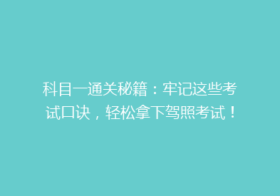 科目一通关秘籍：牢记这些考试口诀，轻松拿下驾照考试！