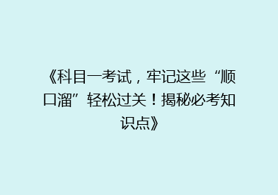 《科目一考试，牢记这些“顺口溜”轻松过关！揭秘必考知识点》