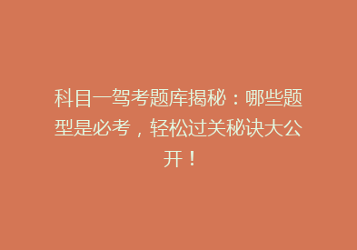 科目一驾考题库揭秘：哪些题型是必考，轻松过关秘诀大公开！