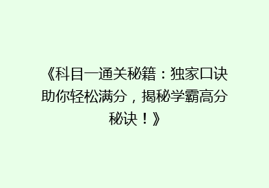 《科目一通关秘籍：独家口诀助你轻松满分，揭秘学霸高分秘诀！》