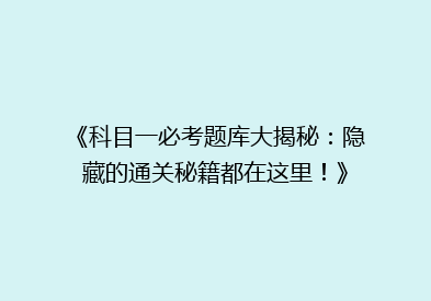 《科目一必考题库大揭秘：隐藏的通关秘籍都在这里！》