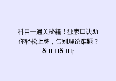 科目一通关秘籍！独家口诀助你轻松上牌，告别理论难题？🚗💡