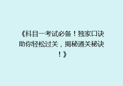 《科目一考试必备！独家口诀助你轻松过关，揭秘通关秘诀！》