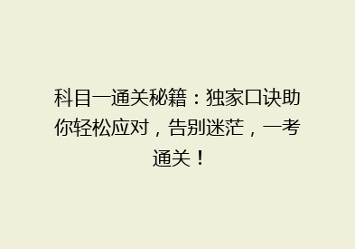 科目一通关秘籍：独家口诀助你轻松应对，告别迷茫，一考通关！