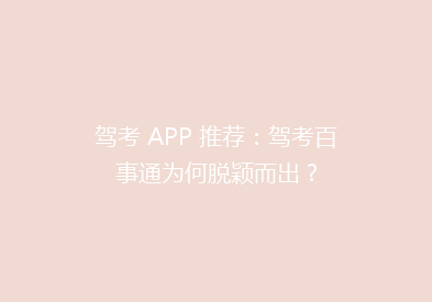 驾考 APP 推荐：驾考百事通为何脱颖而出？