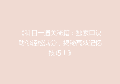《科目一通关秘籍：独家口诀助你轻松满分，揭秘高效记忆技巧！》