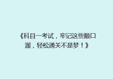 《科目一考试，牢记这些顺口溜，轻松通关不是梦！》