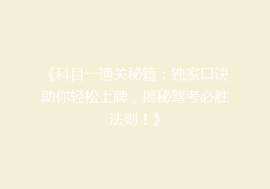 《科目一通关秘籍：独家口诀助你轻松上牌，揭秘驾考必胜法则！》
