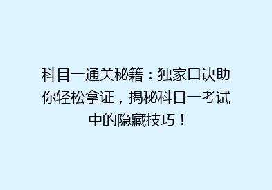 科目一通关秘籍：独家口诀助你轻松拿证，揭秘科目一考试中的隐藏技巧！
