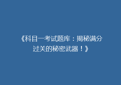 《科目一考试题库：揭秘满分过关的秘密武器！》