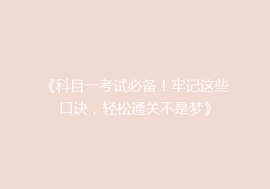 《科目一考试必备！牢记这些口诀，轻松通关不是梦》
