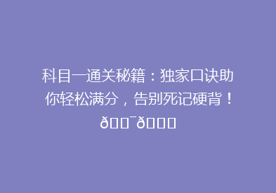 科目一通关秘籍：独家口诀助你轻松满分，告别死记硬背！🎯📚