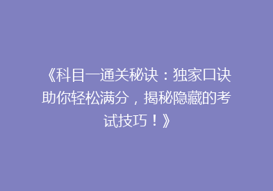 《科目一通关秘诀：独家口诀助你轻松满分，揭秘隐藏的考试技巧！》