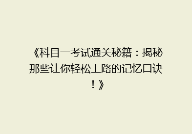 《科目一考试通关秘籍：揭秘那些让你轻松上路的记忆口诀！》