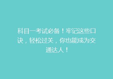 科目一考试必备！牢记这些口诀，轻松过关，你也能成为交通达人！