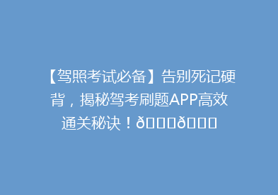 【驾照考试必备】告别死记硬背，揭秘驾考刷题APP高效通关秘诀！🚗📚