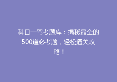 科目一驾考题库：揭秘最全的500道必考题，轻松通关攻略！
