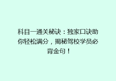 科目一通关秘诀：独家口诀助你轻松满分，揭秘驾校学员必背金句！
