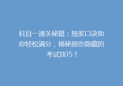 科目一通关秘籍：独家口诀助你轻松满分，揭秘那些隐藏的考试技巧！