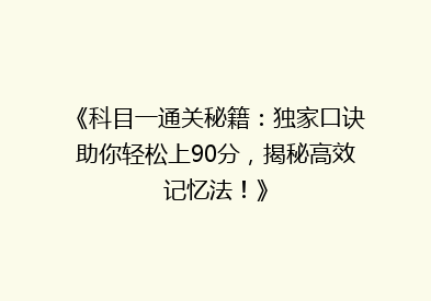 《科目一通关秘籍：独家口诀助你轻松上90分，揭秘高效记忆法！》