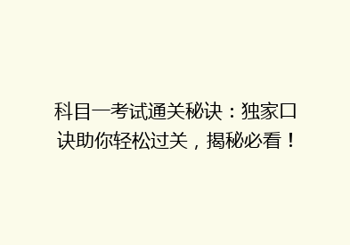 科目一考试通关秘诀：独家口诀助你轻松过关，揭秘必看！