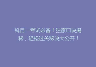 科目一考试必备！独家口诀揭秘，轻松过关秘诀大公开！