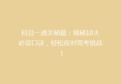 科目一通关秘籍：揭秘10大必背口诀，轻松应对驾考挑战！