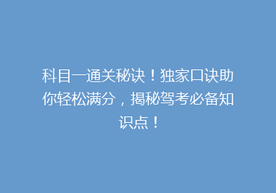 科目一通关秘诀！独家口诀助你轻松满分，揭秘驾考必备知识点！