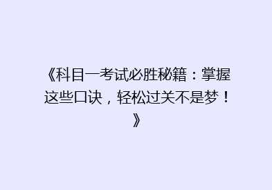 《科目一考试必胜秘籍：掌握这些口诀，轻松过关不是梦！》