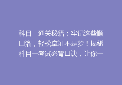 科目一通关秘籍：牢记这些顺口溜，轻松拿证不是梦！揭秘科目一考试必背口诀，让你一考就过！