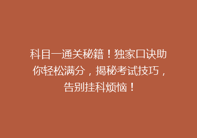 科目一通关秘籍！独家口诀助你轻松满分，揭秘考试技巧，告别挂科烦恼！
