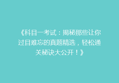 《科目一考试：揭秘那些让你过目难忘的真题精选，轻松通关秘诀大公开！》