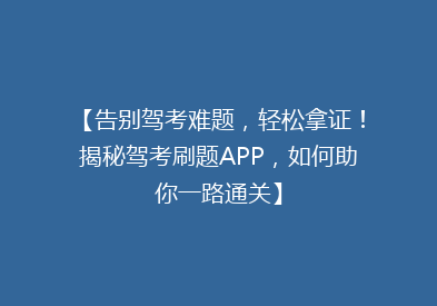 【告别驾考难题，轻松拿证！揭秘驾考刷题APP，如何助你一路通关】