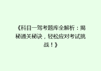《科目一驾考题库全解析：揭秘通关秘诀，轻松应对考试挑战！》