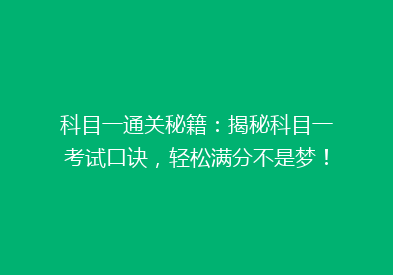 科目一通关秘籍：揭秘科目一考试口诀，轻松满分不是梦！