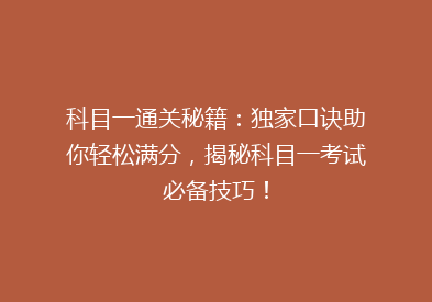 科目一通关秘籍：独家口诀助你轻松满分，揭秘科目一考试必备技巧！