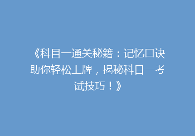 《科目一通关秘籍：记忆口诀助你轻松上牌，揭秘科目一考试技巧！》