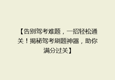 【告别驾考难题，一招轻松通关！揭秘驾考刷题神器，助你满分过关】